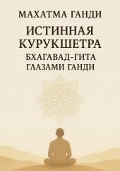 Истинная Курукшетра. Бхагавад-Гита глазами Ганди