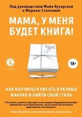 Мама, у меня будет книга! Как научиться писать в разных жанрах и найти свой стиль