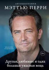 Друзья, любимые и одна большая ужасная вещь. Автобиография